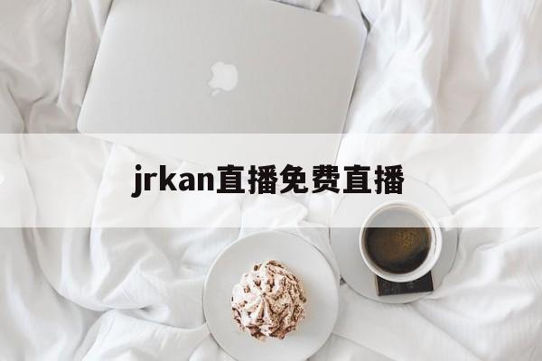 jrkan直播免费直播_(jrkan 直播官网) 第1张 jrkan直播免费直播_(jrkan 直播官网) 第1张