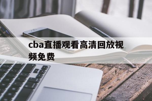 cba直播观看高清回放视频免费_(cba直播观看高清回放视频免费下载)  第1张