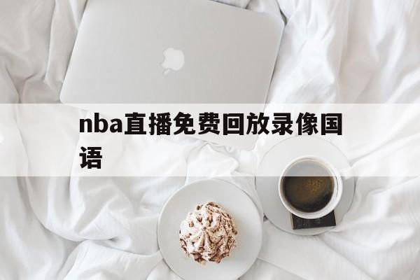 nba直播免费回放录像国语_(nba直播免费回放录像国语版) 第1张 nba直播免费回放录像国语_(nba直播免费回放录像国语版) 第1张