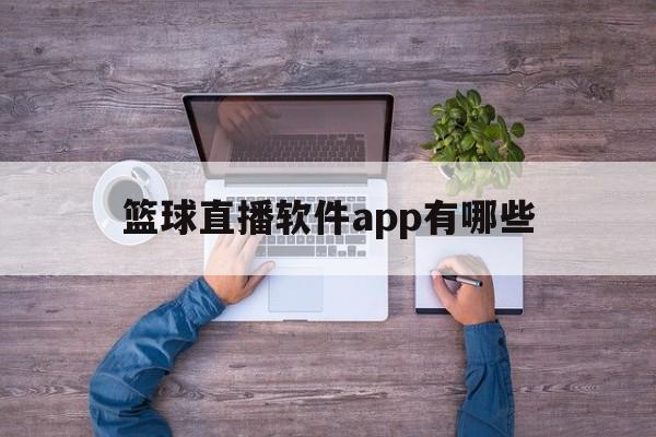 篮球直播软件app有哪些_(篮球直播软件app有哪些免费的)  第1张