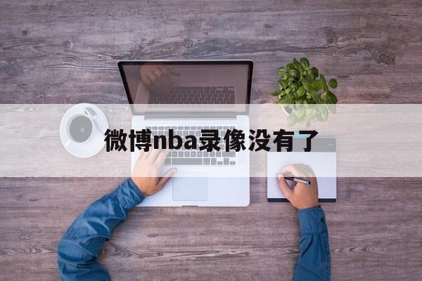 微博nba录像没有了_(微博nba录像高清回放像免费观看) 第1张 微博nba录像没有了_(微博nba录像高清回放像免费观看) 第1张