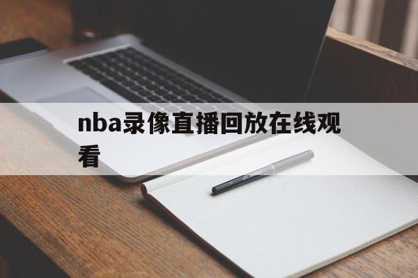 nba录像直播回放在线观看_(nba录像直播回放在线观看免费)  第1张