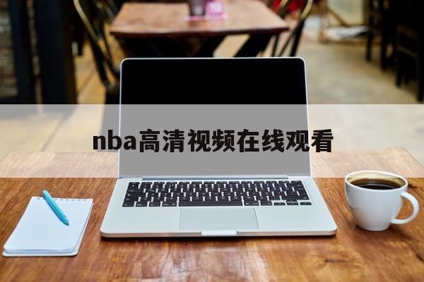 nba高清视频在线观看_(nba高清在线回放免费观看)