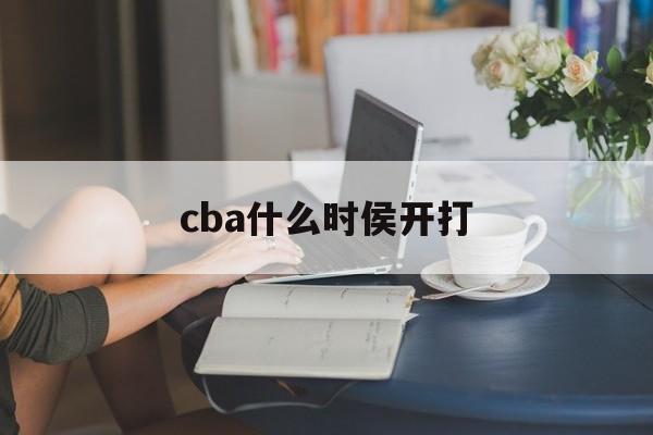 cba什么时侯开打_(cba20212022什么时候开打) 第1张 cba什么时侯开打_(cba20212022什么时候开打) 第1张