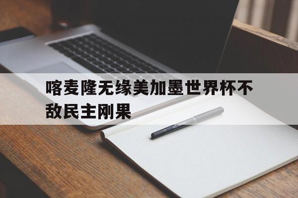 喀麦隆无缘美加墨世界杯不敌民主刚果