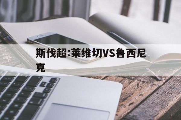斯伐超:莱维切VS鲁西尼克的简单介绍 第1张 斯伐超:莱维切VS鲁西尼克的简单介绍 第1张