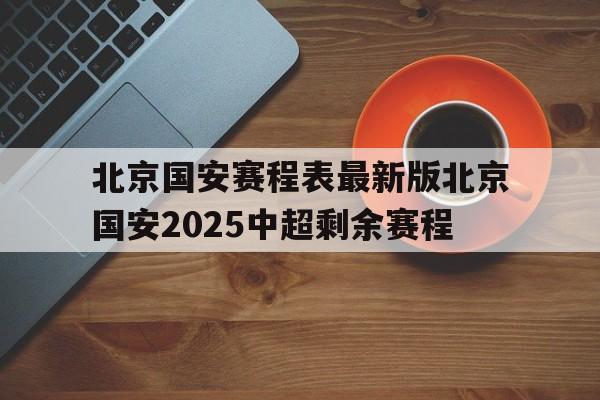 包含北京国安赛程表最新版北京国安2025中超剩余赛程的词条 第1张 包含北京国安赛程表最新版北京国安2025中超剩余赛程的词条 第1张