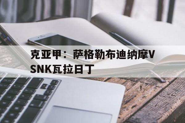 克亚甲:萨格勒布迪纳摩VSNK瓦拉日丁的简单介绍 第1张 克亚甲:萨格勒布迪纳摩VSNK瓦拉日丁的简单介绍 第1张