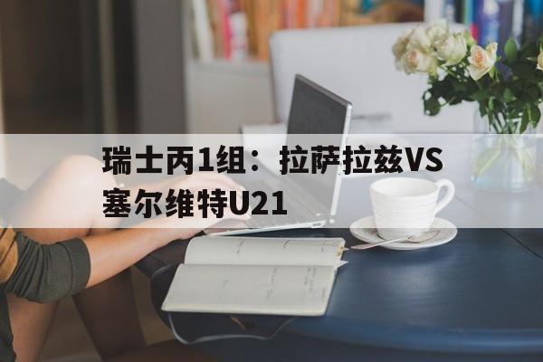 瑞士丙1组：拉萨拉兹VS塞尔维特U21的简单介绍