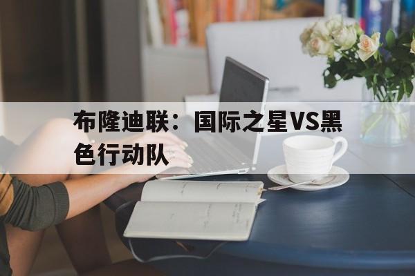 布隆迪联：国际之星VS黑色行动队的简单介绍