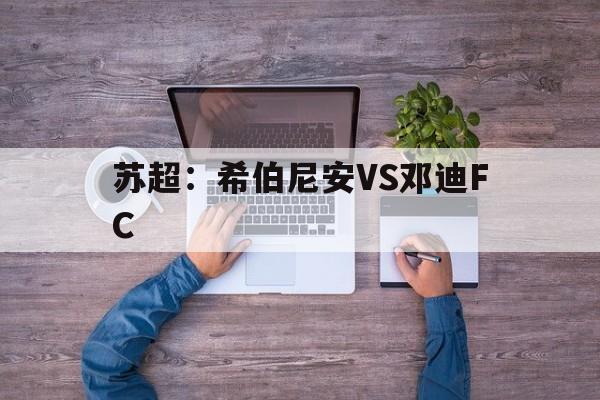 关于苏超：希伯尼安VS邓迪FC的信息