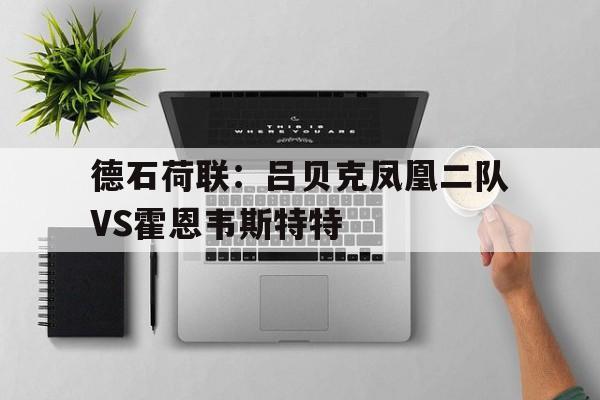 包含德石荷联：吕贝克凤凰二队VS霍恩韦斯特特的词条