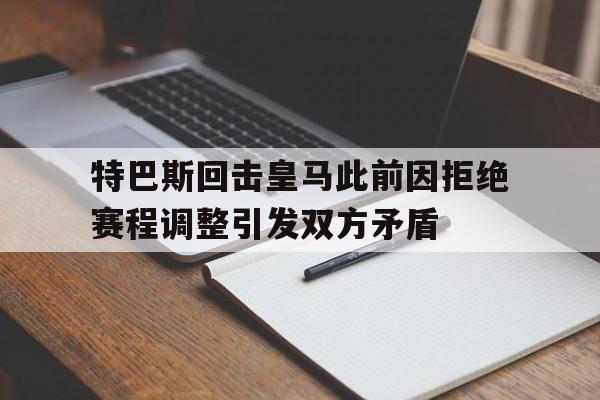 特巴斯回击皇马此前因拒绝赛程调整引发双方矛盾的简单介绍  第1张