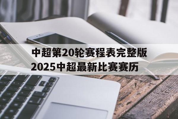 中超第20轮赛程表完整版2025中超最新比赛赛历的简单介绍  第1张