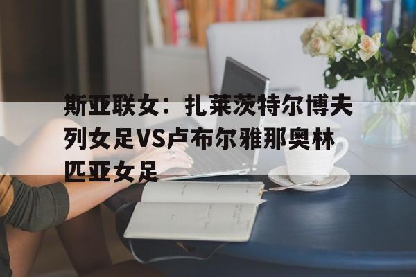 关于斯亚联女：扎莱茨特尔博夫列女足VS卢布尔雅那奥林匹亚女足的信息  第1张