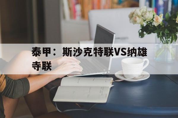 泰甲：斯沙克特联VS纳雄寺联的简单介绍  第1张