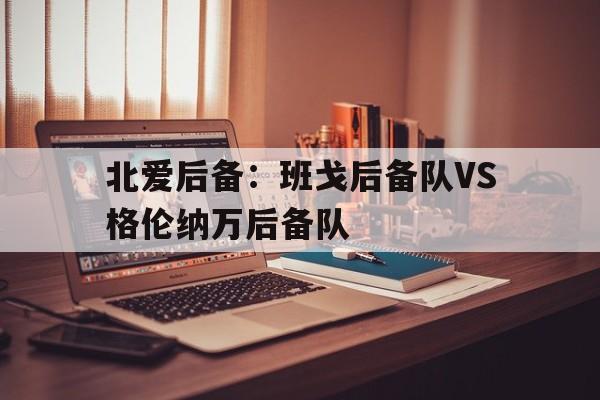 北爱后备：班戈后备队VS格伦纳万后备队的简单介绍