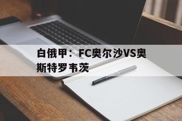 白俄甲：FC奥尔沙VS奥斯特罗韦茨的简单介绍  第1张