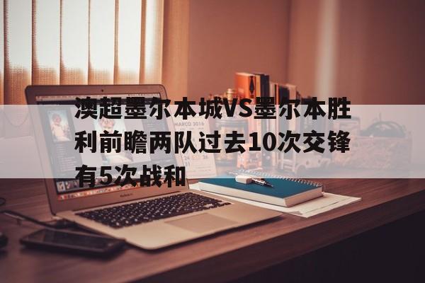 关于澳超墨尔本城VS墨尔本胜利前瞻两队过去10次交锋有5次战和的信息  第1张