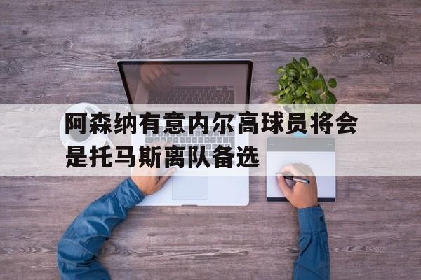 阿森纳有意内尔高球员将会是托马斯离队备选的简单介绍  第1张