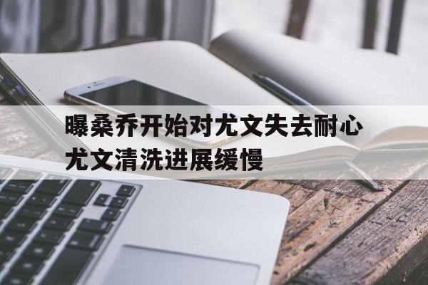 曝桑乔开始对尤文失去耐心尤文清洗进展缓慢  第1张