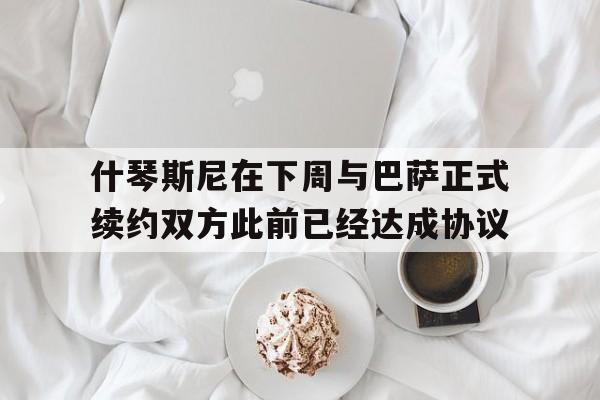 什琴斯尼在下周与巴萨正式续约双方此前已经达成协议的简单介绍 第1张 什琴斯尼在下周与巴萨正式续约双方此前已经达成协议的简单介绍 第1张