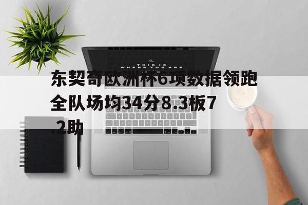 东契奇欧洲杯6项数据领跑全队场均34分8.3板7.2助的简单介绍  第1张