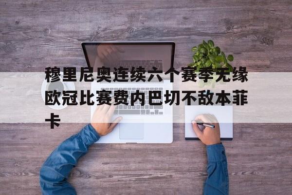 包含穆里尼奥连续六个赛季无缘欧冠比赛费内巴切不敌本菲卡的词条  第1张